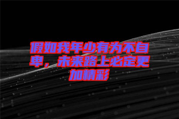 假如我年少有為不自卑，未來(lái)路上必定更加精彩