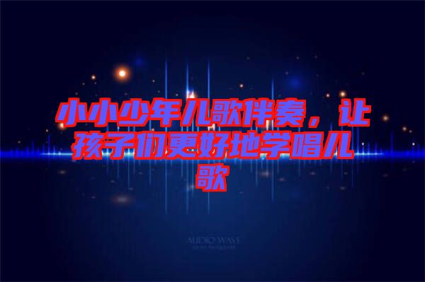 小小少年兒歌伴奏，讓孩子們更好地學(xué)唱兒歌