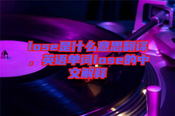 lose是什么意思翻譯，英語(yǔ)單詞lose的中文解釋