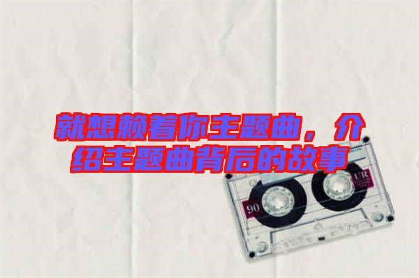 就想賴著你主題曲，介紹主題曲背后的故事
