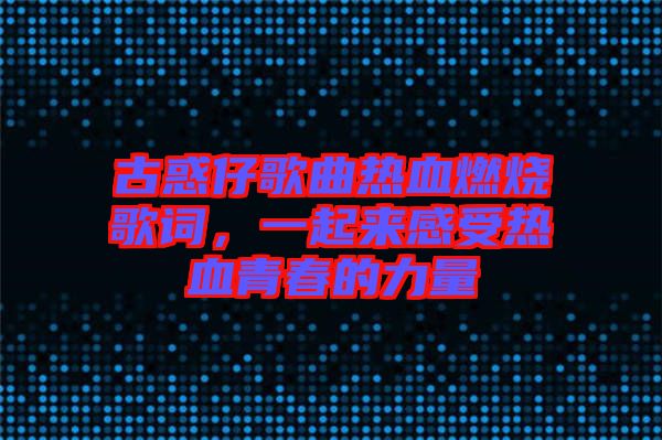 古惑仔歌曲熱血燃燒歌詞，一起來(lái)感受熱血青春的力量