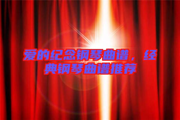 愛的紀(jì)念鋼琴曲譜，經(jīng)典鋼琴曲譜推薦