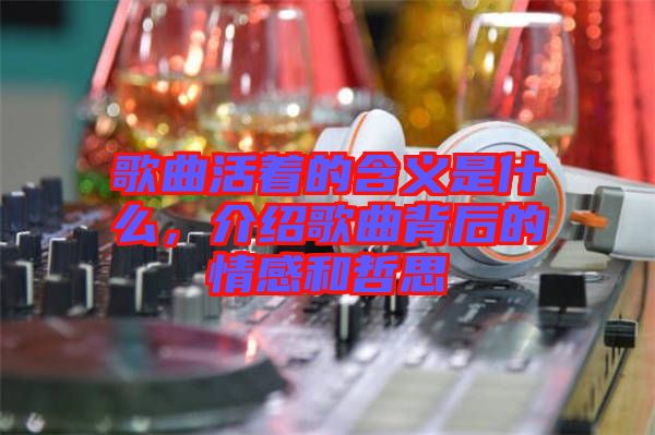 歌曲活著的含義是什么，介紹歌曲背后的情感和哲思