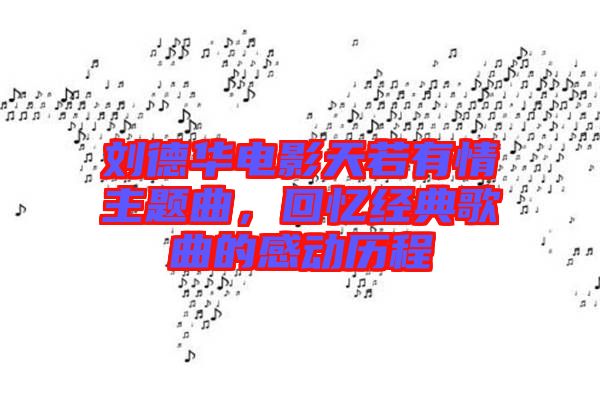 劉德華電影天若有情主題曲，回憶經(jīng)典歌曲的感動歷程