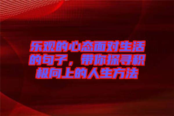 樂觀的心態(tài)面對生活的句子，帶你探尋積極向上的人生方法