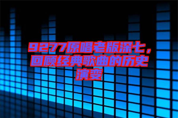 9277原唱老版深七，回顧經(jīng)典歌曲的歷史演變