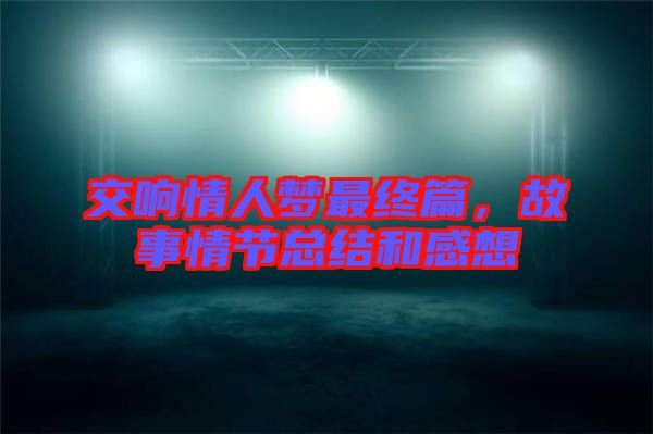 交響情人夢最終篇，故事情節(jié)總結(jié)和感想