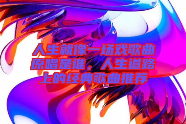 人生就像一場戲歌曲原唱是誰，人生道路上的經(jīng)典歌曲推薦