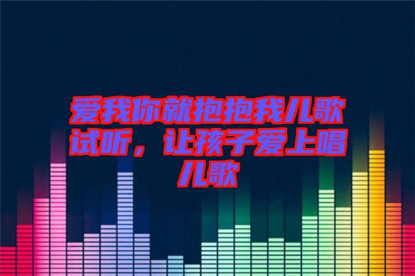 愛我你就抱抱我兒歌試聽，讓孩子愛上唱兒歌