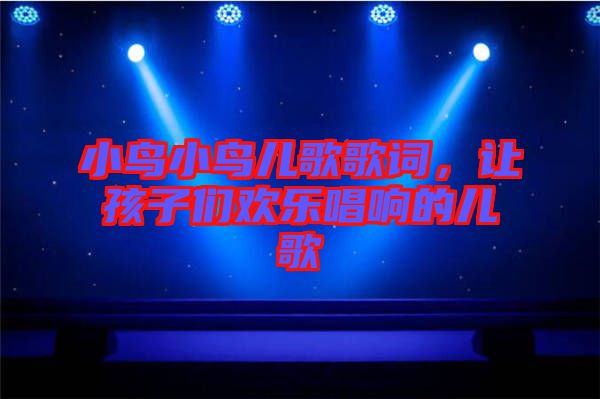 小鳥小鳥兒歌歌詞，讓孩子們歡樂唱響的兒歌