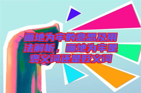 畫地為牢的意思及用法解析，畫地為牢是褒義詞還是貶義詞
