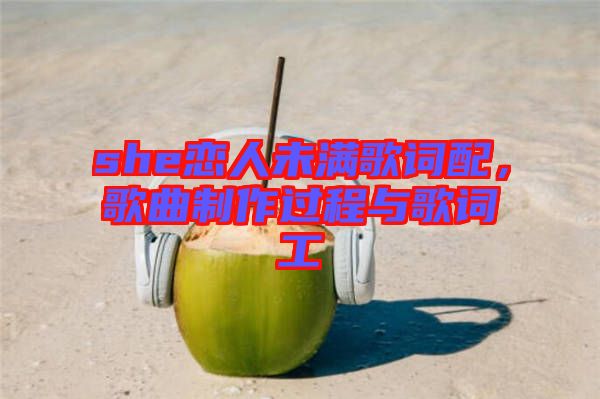she戀人未滿歌詞配，歌曲制作過程與歌詞工