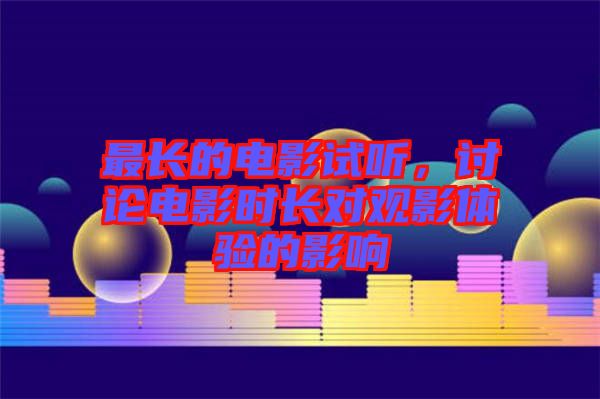 最長的電影試聽，討論電影時(shí)長對(duì)觀影體驗(yàn)的影響