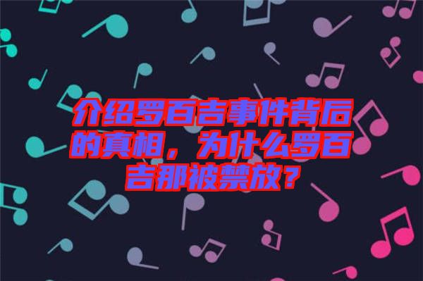 介紹羅百吉事件背后的真相，為什么羅百吉那被禁放？