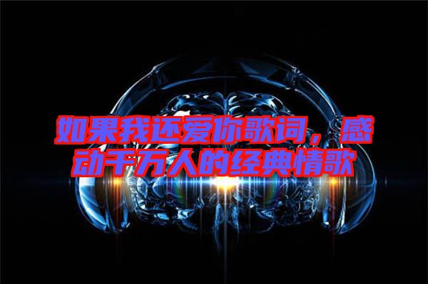 如果我還愛你歌詞，感動(dòng)千萬人的經(jīng)典情歌