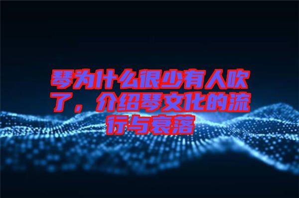 琴為什么很少有人吹了，介紹琴文化的流行與衰落
