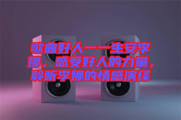 歌曲好人一一生安李娜，感受好人的力量，聆聽李娜的情感演繹