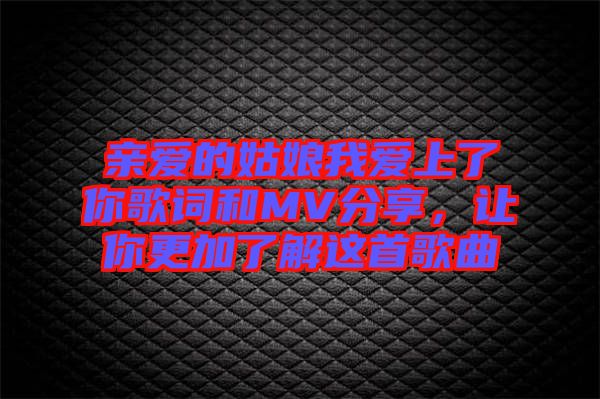 親愛的姑娘我愛上了你歌詞和MV分享，讓你更加了解這首歌曲