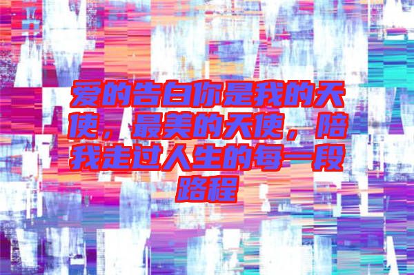 愛的告白你是我的天使，最美的天使，陪我走過人生的每一段路程