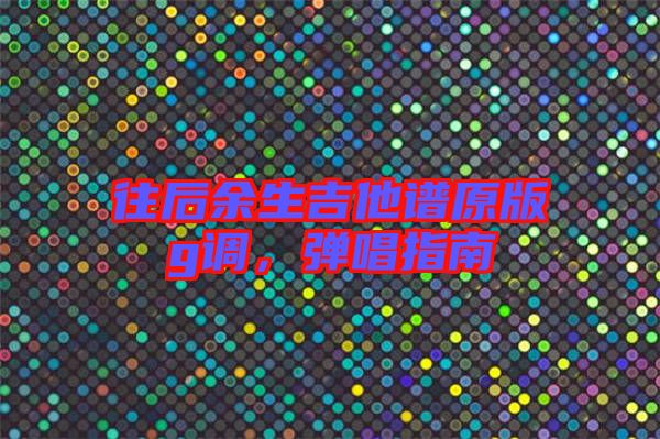 往后余生吉他譜原版g調(diào)，彈唱指南