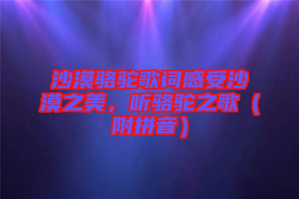 沙漠駱駝歌詞感受沙漠之美，聽(tīng)駱駝之歌（附拼音）