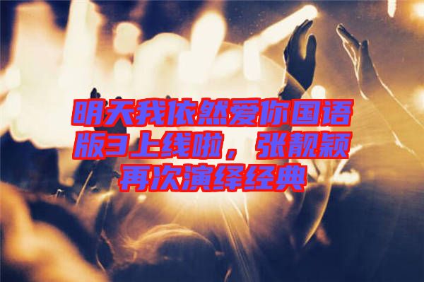 明天我依然愛(ài)你國(guó)語(yǔ)版3上線啦，張靚穎再次演繹經(jīng)典