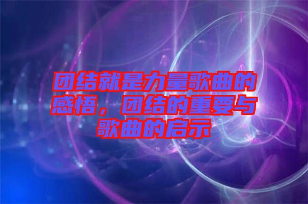 團結(jié)就是力量歌曲的感悟，團結(jié)的重要與歌曲的啟示
