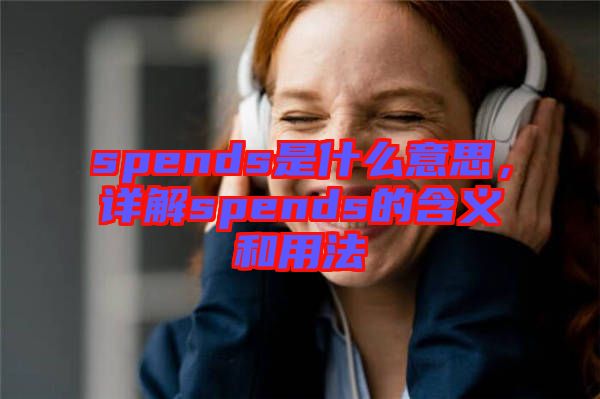 spends是什么意思，詳解spends的含義和用法