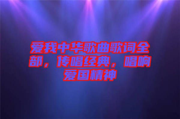 愛我中華歌曲歌詞全部，傳唱經(jīng)典，唱響愛國精神