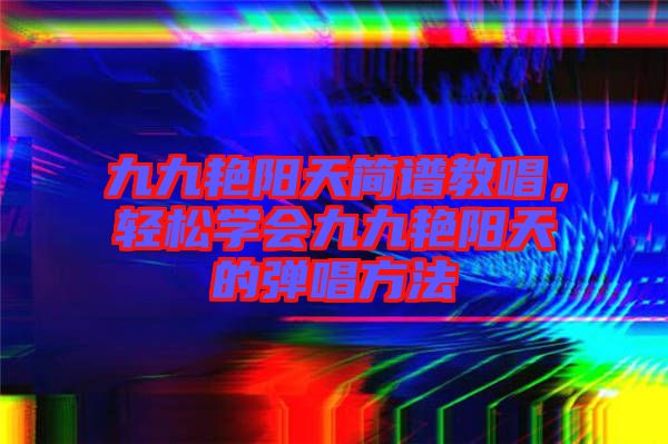 九九艷陽天簡譜教唱，輕松學(xué)會九九艷陽天的彈唱方法