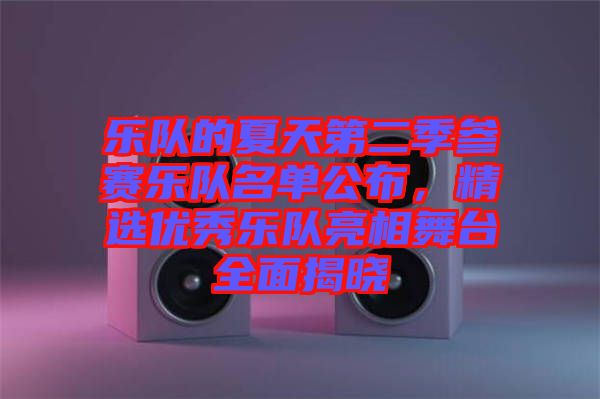 樂隊(duì)的夏天第二季參賽樂隊(duì)名單公布，精選優(yōu)秀樂隊(duì)亮相舞臺全面揭曉