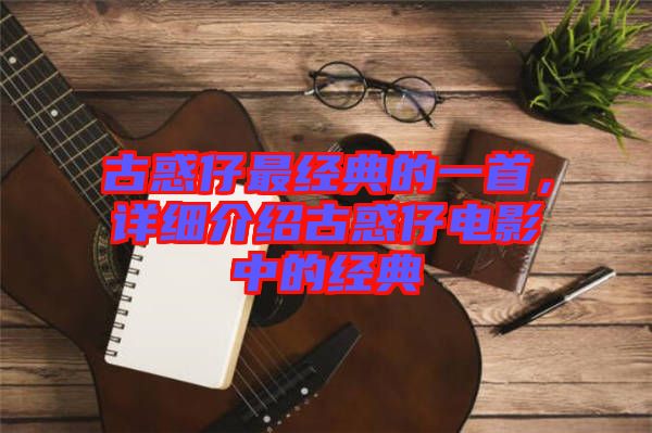 古惑仔最經(jīng)典的一首，詳細(xì)介紹古惑仔電影中的經(jīng)典