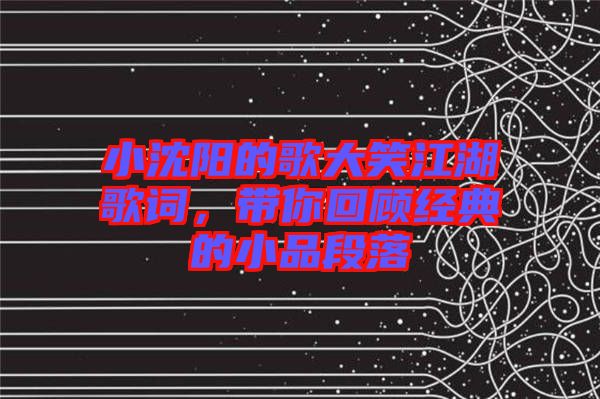 小沈陽的歌大笑江湖歌詞，帶你回顧經(jīng)典的小品段落