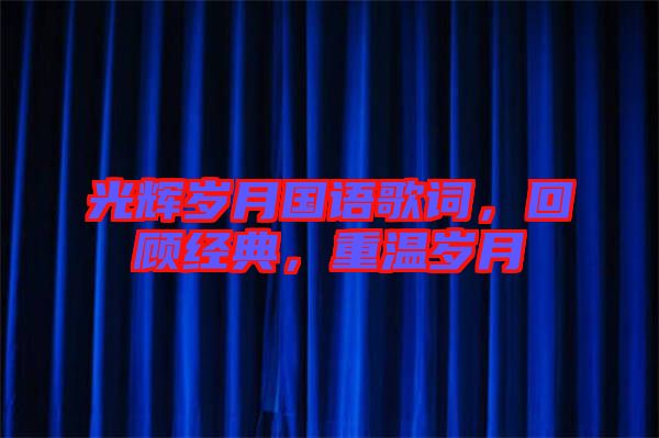 光輝歲月國語歌詞，回顧經(jīng)典，重溫歲月