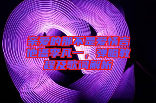 親愛(ài)的那不是愛(ài)情吉他譜李凡一，彈唱教程及歌詞解析