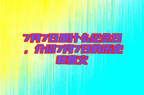 7月7日是什么紀(jì)念日，介紹7月7日的歷史和意義