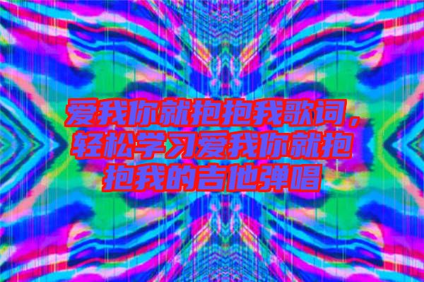 愛我你就抱抱我歌詞，輕松學(xué)習(xí)愛我你就抱抱我的吉他彈唱