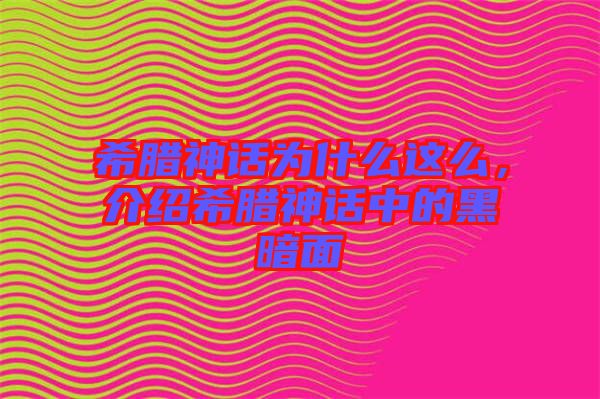 希臘神話為什么這么，介紹希臘神話中的黑暗面