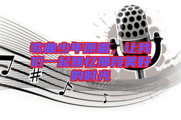 歌曲少年原唱，讓我們一起回憶那段美好的時光