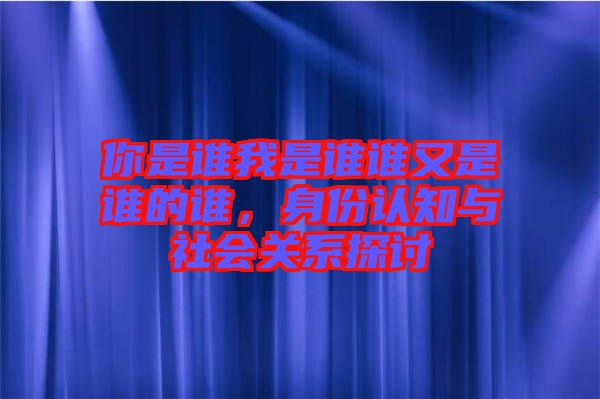 你是誰我是誰誰又是誰的誰，身份認(rèn)知與社會(huì)關(guān)系探討