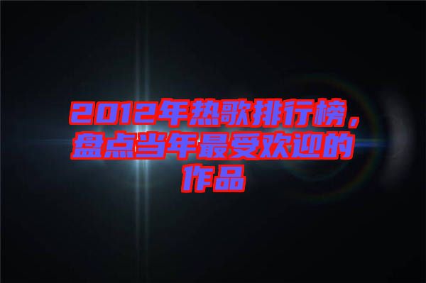2012年熱歌排行榜，盤點(diǎn)當(dāng)年最受歡迎的作品