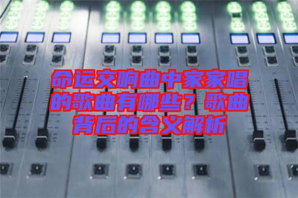 命運(yùn)交響曲中家家唱的歌曲有哪些？歌曲背后的含義解析