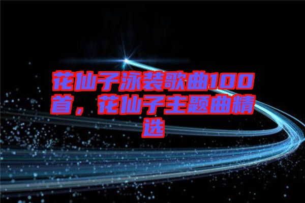 花仙子泳裝歌曲100首，花仙子主題曲精選