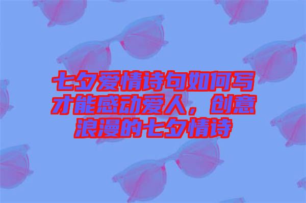 七夕愛情詩句如何寫才能感動(dòng)愛人，創(chuàng)意浪漫的七夕情詩