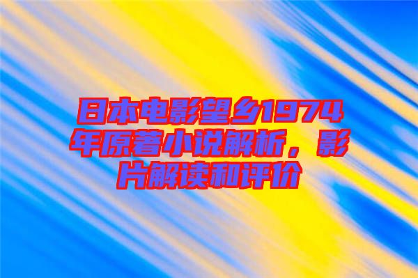日本電影望鄉(xiāng)1974年原著小說(shuō)解析，影片解讀和評(píng)價(jià)