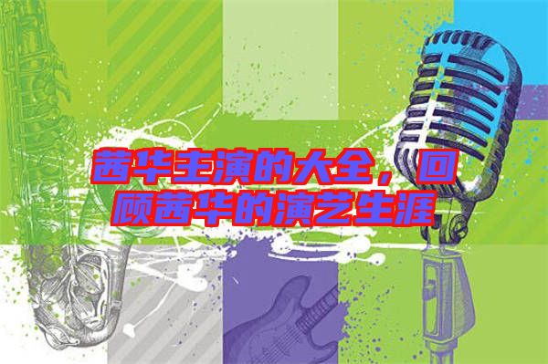 茜華主演的大全，回顧茜華的演藝生涯