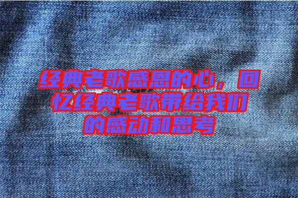 經(jīng)典老歌感恩的心，回憶經(jīng)典老歌帶給我們的感動(dòng)和思考