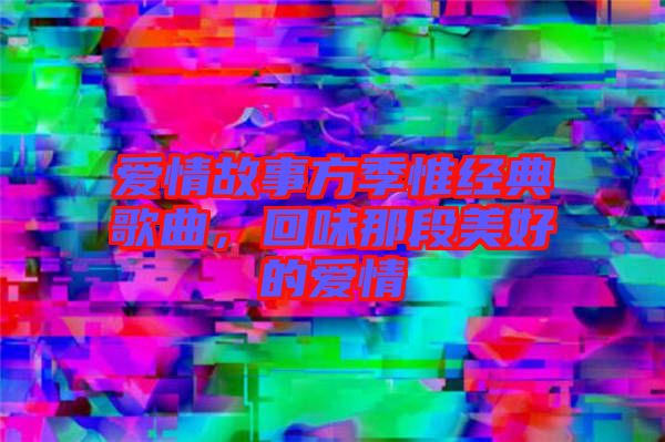 愛情故事方季惟經(jīng)典歌曲，回味那段美好的愛情