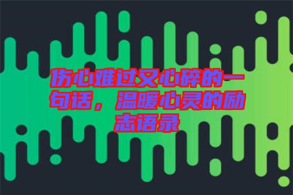 傷心難過(guò)又心碎的一句話，溫暖心靈的勵(lì)志語(yǔ)錄