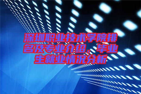 深圳職業(yè)技術(shù)學(xué)院排名及專業(yè)介紹，畢業(yè)生就業(yè)情況分析